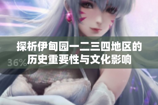探析伊甸园一二三四地区的历史重要性与文化影响