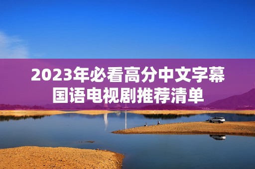2023年必看高分中文字幕国语电视剧推荐清单