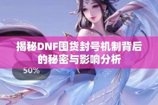 揭秘DNF囤货封号机制背后的秘密与影响分析