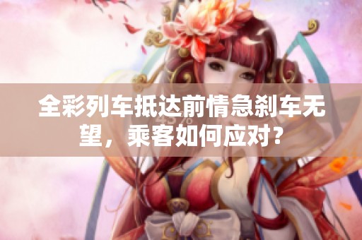 全彩列车抵达前情急刹车无望，乘客如何应对？