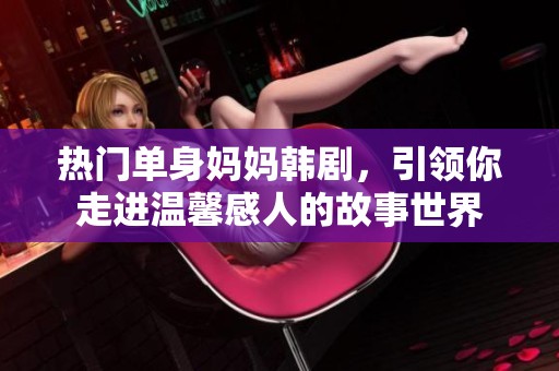 热门单身妈妈韩剧，引领你走进温馨感人的故事世界