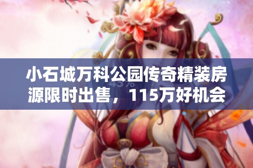 小石城万科公园传奇精装房源限时出售，115万好机会助你置业