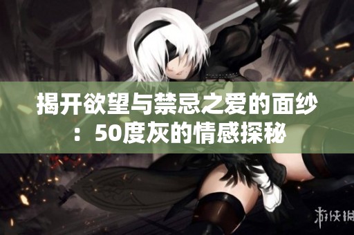 揭开欲望与禁忌之爱的面纱：50度灰的情感探秘