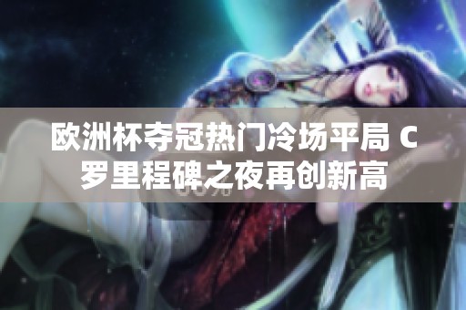 欧洲杯夺冠热门冷场平局 C罗里程碑之夜再创新高