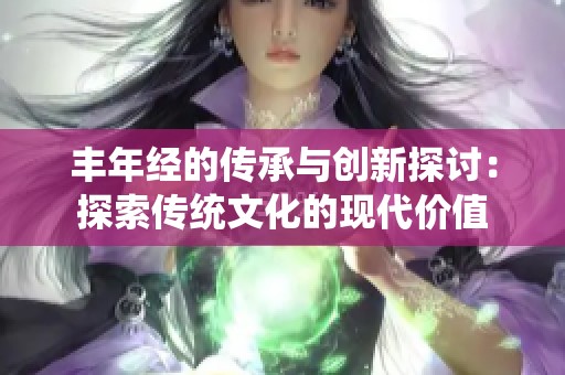 丰年经的传承与创新探讨：探索传统文化的现代价值