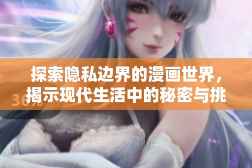 探索隐私边界的漫画世界，揭示现代生活中的秘密与挑战