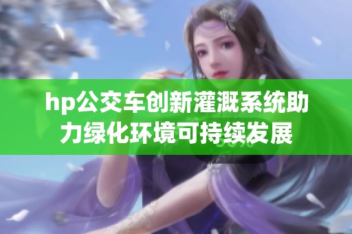 hp公交车创新灌溉系统助力绿化环境可持续发展