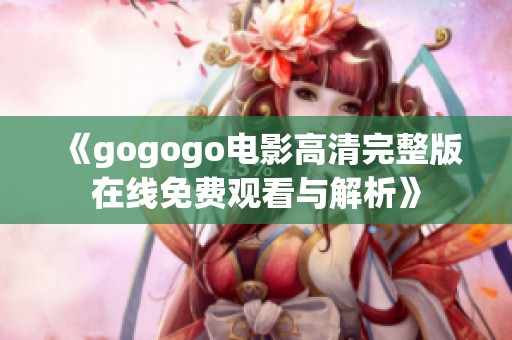《gogogo电影高清完整版在线免费观看与解析》