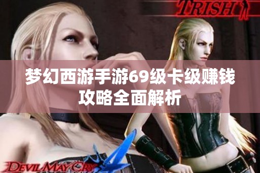 梦幻西游手游69级卡级赚钱攻略全面解析