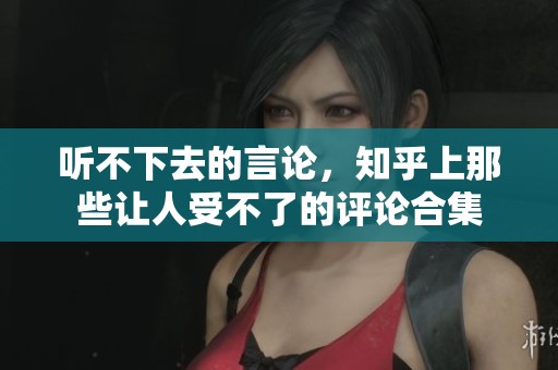 听不下去的言论，知乎上那些让人受不了的评论合集