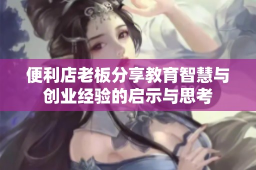 便利店老板分享教育智慧与创业经验的启示与思考
