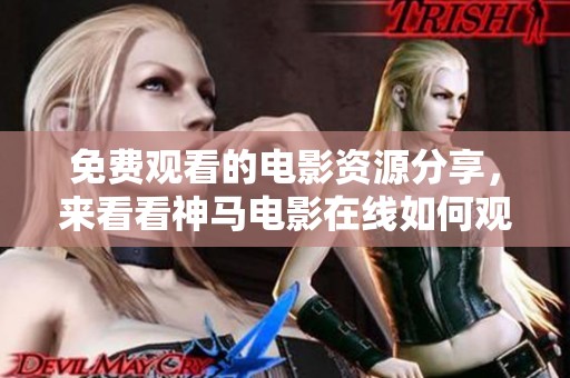 免费观看的电影资源分享，来看看神马电影在线如何观看