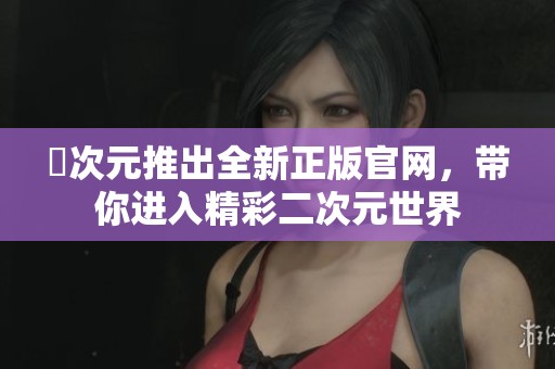 囧次元推出全新正版官网，带你进入精彩二次元世界
