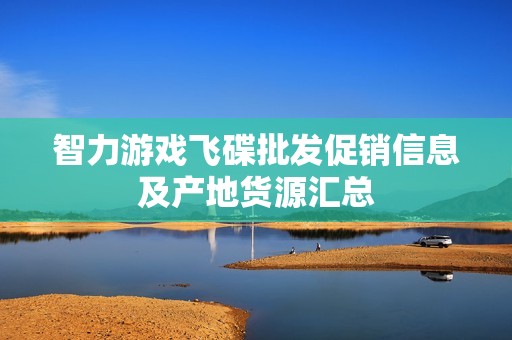 智力游戏飞碟批发促销信息及产地货源汇总