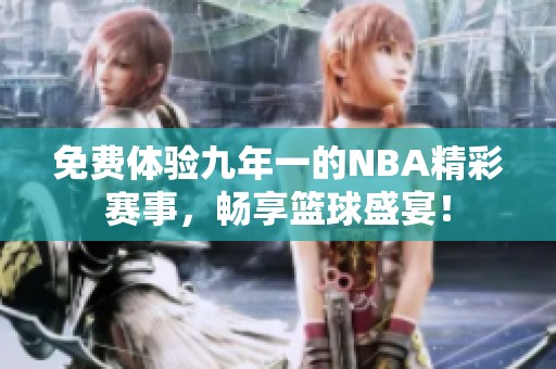 免费体验九年一的NBA精彩赛事，畅享篮球盛宴！
