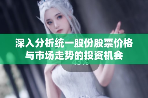 深入分析统一股份股票价格与市场走势的投资机会