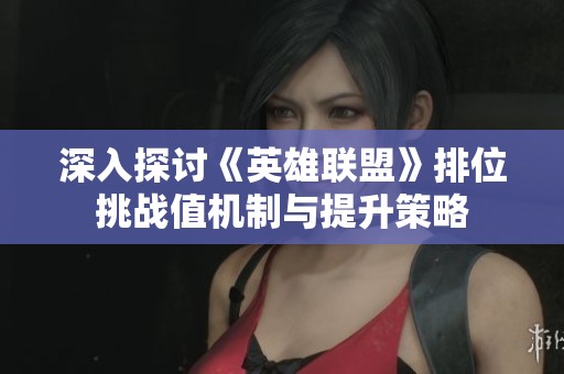 深入探讨《英雄联盟》排位挑战值机制与提升策略
