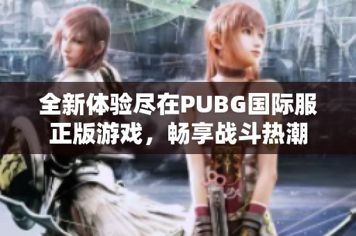 全新体验尽在PUBG国际服正版游戏，畅享战斗热潮