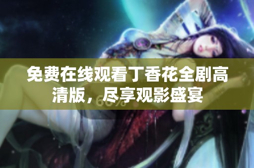 免费在线观看丁香花全剧高清版，尽享观影盛宴
