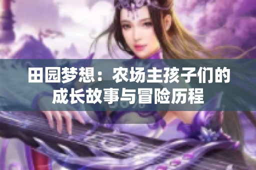 田园梦想：农场主孩子们的成长故事与冒险历程