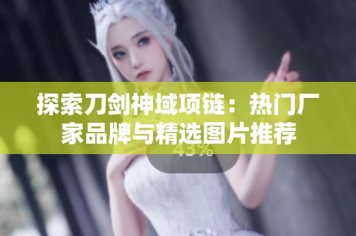 探索刀剑神域项链：热门厂家品牌与精选图片推荐