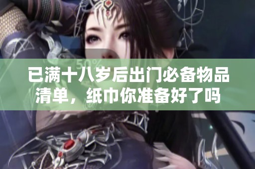 已满十八岁后出门必备物品清单，纸巾你准备好了吗