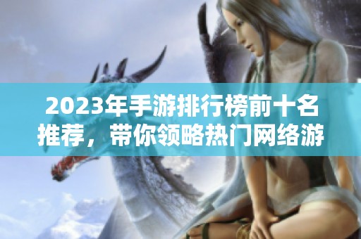 2023年手游排行榜前十名推荐，带你领略热门网络游戏魅力
