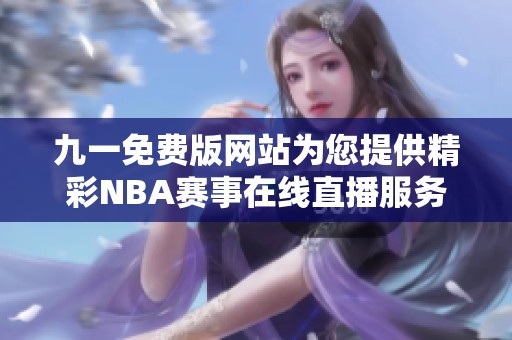 九一免费版网站为您提供精彩NBA赛事在线直播服务