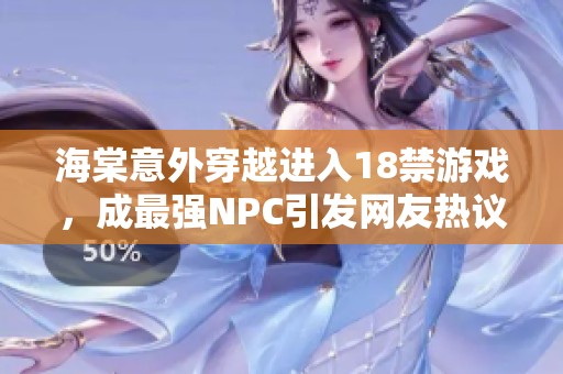 海棠意外穿越进入18禁游戏，成最强NPC引发网友热议