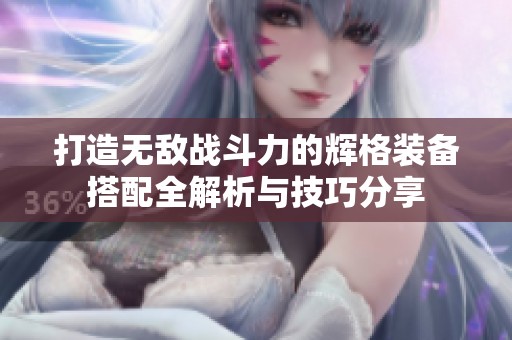 打造无敌战斗力的辉格装备搭配全解析与技巧分享