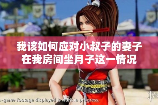 我该如何应对小叔子的妻子在我房间坐月子这一情况