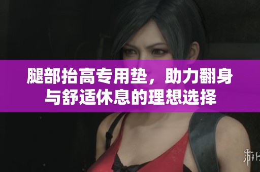 腿部抬高专用垫，助力翻身与舒适休息的理想选择