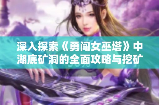 深入探索《勇闯女巫塔》中湖底矿洞的全面攻略与挖矿技巧
