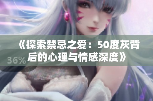 《探索禁忌之爱：50度灰背后的心理与情感深度》