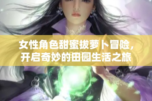女性角色甜蜜拔萝卜冒险，开启奇妙的田园生活之旅