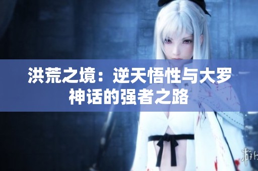 洪荒之境：逆天悟性与大罗神话的强者之路