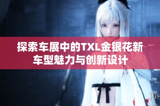 探索车展中的TXL金银花新车型魅力与创新设计