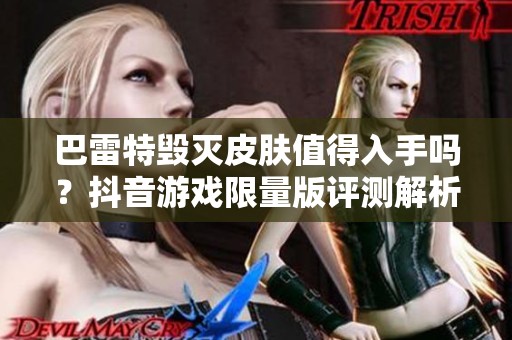巴雷特毁灭皮肤值得入手吗？抖音游戏限量版评测解析