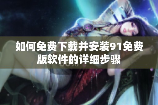如何免费下载并安装91免费版软件的详细步骤