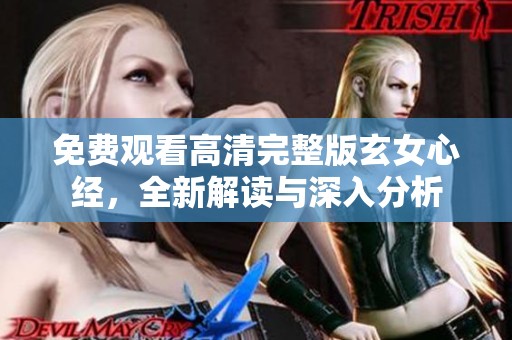 免费观看高清完整版玄女心经，全新解读与深入分析
