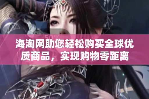 海淘网助您轻松购买全球优质商品，实现购物零距离