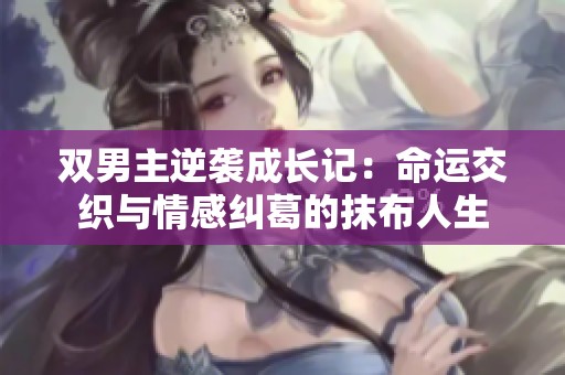 双男主逆袭成长记：命运交织与情感纠葛的抹布人生