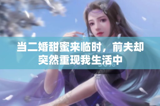 当二婚甜蜜来临时，前夫却突然重现我生活中