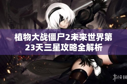植物大战僵尸2未来世界第23天三星攻略全解析