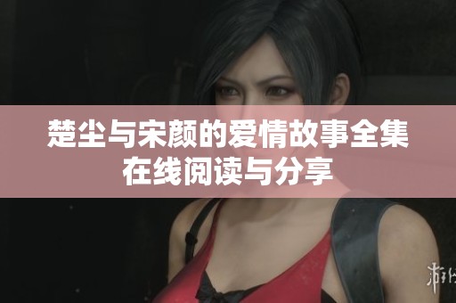 楚尘与宋颜的爱情故事全集在线阅读与分享