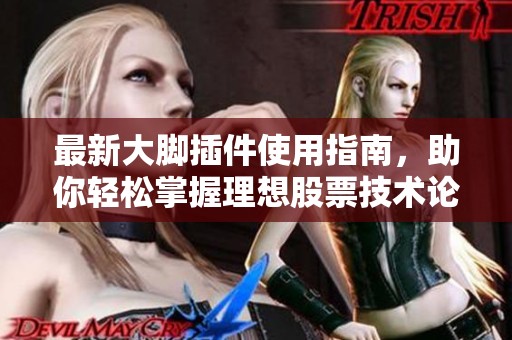 最新大脚插件使用指南，助你轻松掌握理想股票技术论坛技巧