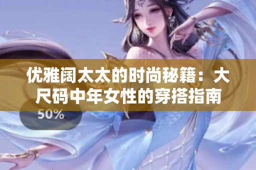 优雅阔太太的时尚秘籍：大尺码中年女性的穿搭指南