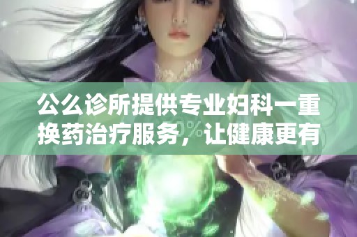 公么诊所提供专业妇科一重换药治疗服务，让健康更有保障