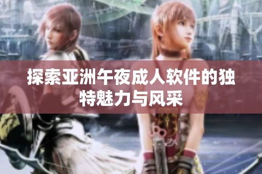 探索亚洲午夜成人软件的独特魅力与风采