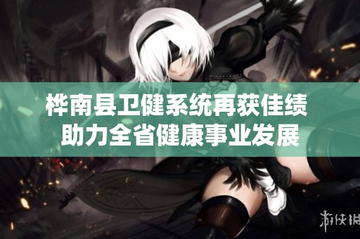 桦南县卫健系统再获佳绩 助力全省健康事业发展